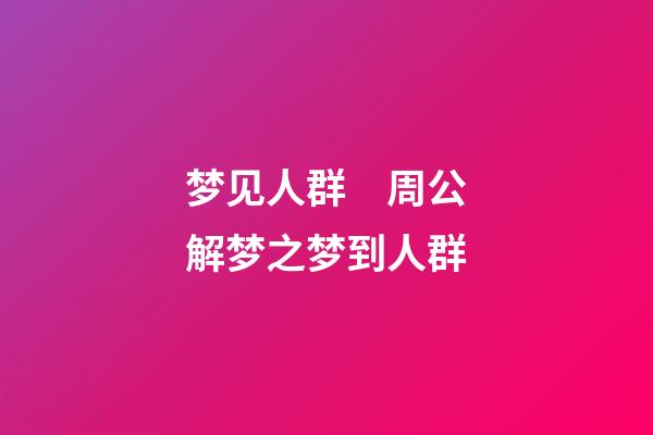 梦见人群　周公解梦之梦到人群